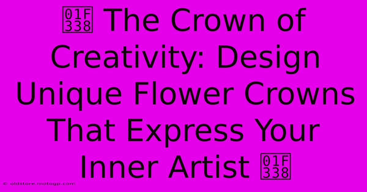 🌸 The Crown Of Creativity: Design Unique Flower Crowns That Express Your Inner Artist 🌸