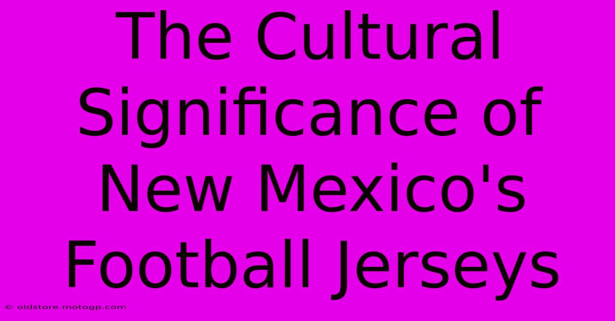 The Cultural Significance Of New Mexico's Football Jerseys