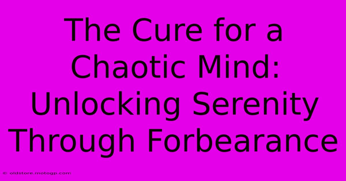 The Cure For A Chaotic Mind: Unlocking Serenity Through Forbearance