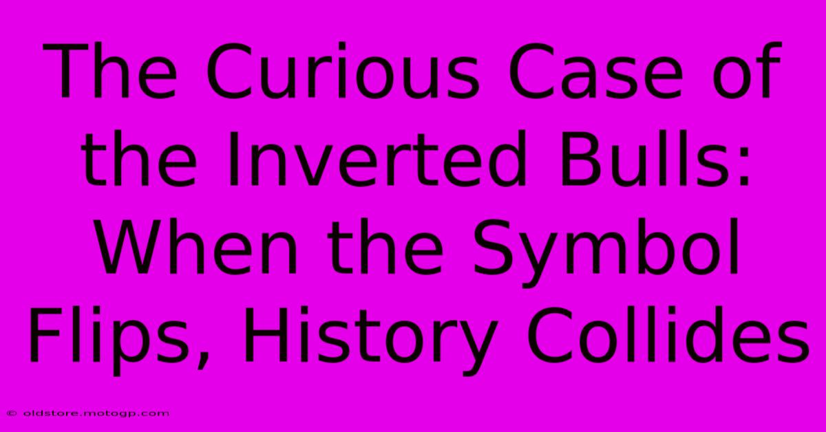 The Curious Case Of The Inverted Bulls: When The Symbol Flips, History Collides