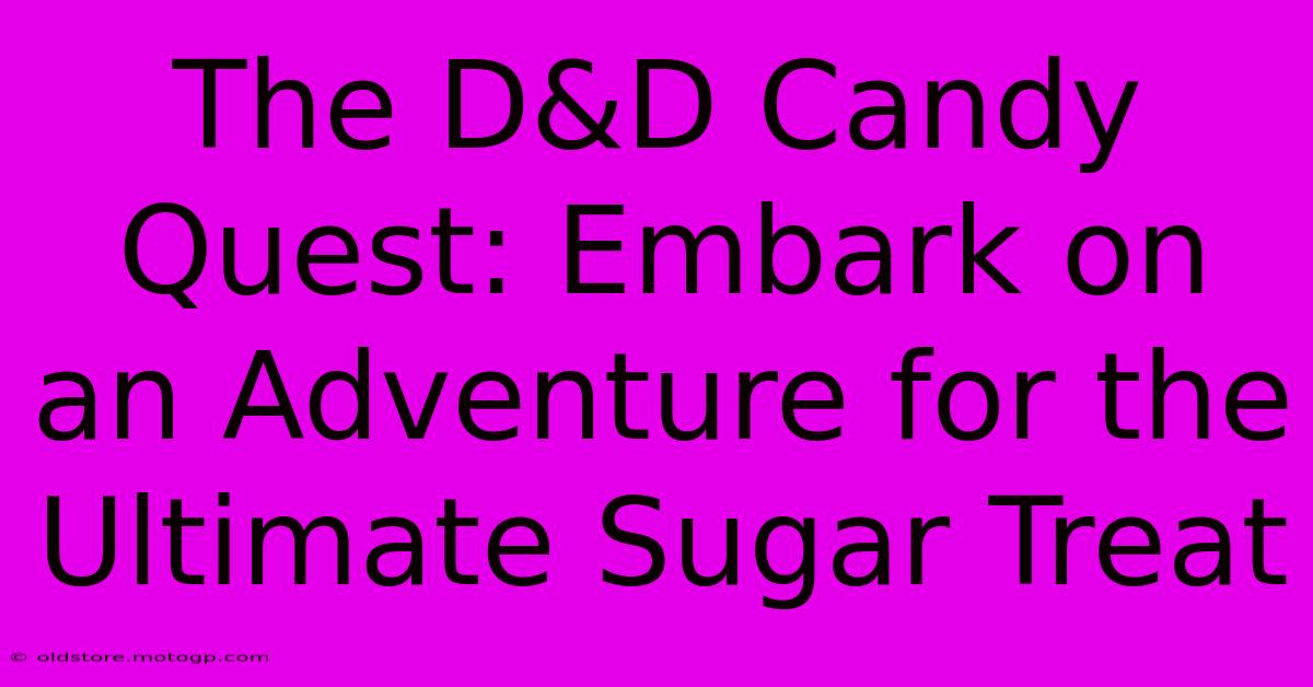 The D&D Candy Quest: Embark On An Adventure For The Ultimate Sugar Treat