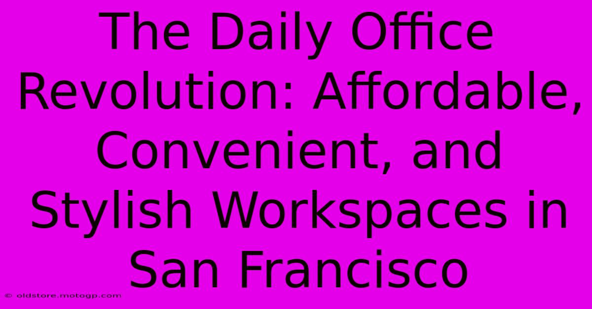 The Daily Office Revolution: Affordable, Convenient, And Stylish Workspaces In San Francisco