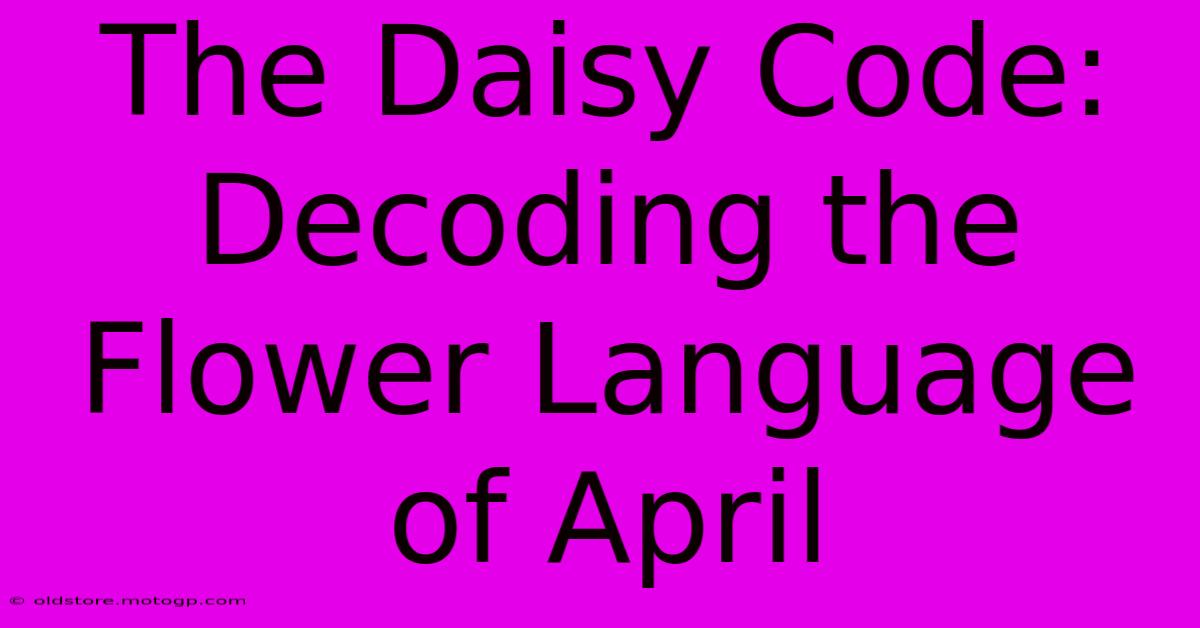 The Daisy Code: Decoding The Flower Language Of April