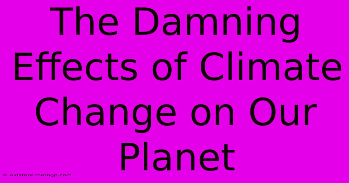 The Damning Effects Of Climate Change On Our Planet