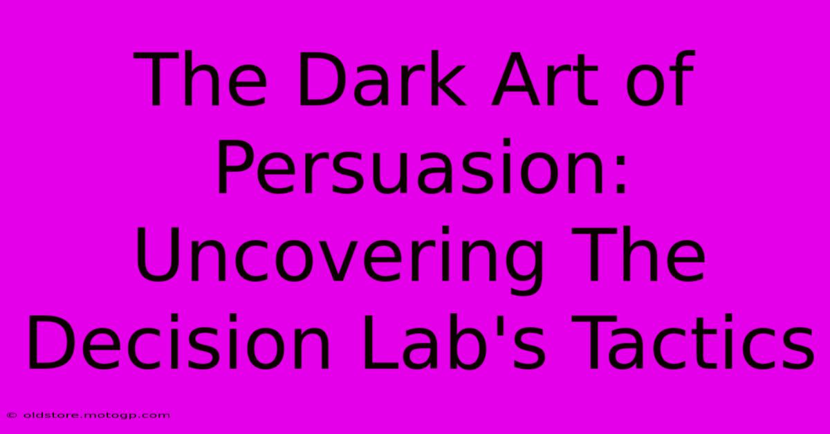 The Dark Art Of Persuasion: Uncovering The Decision Lab's Tactics