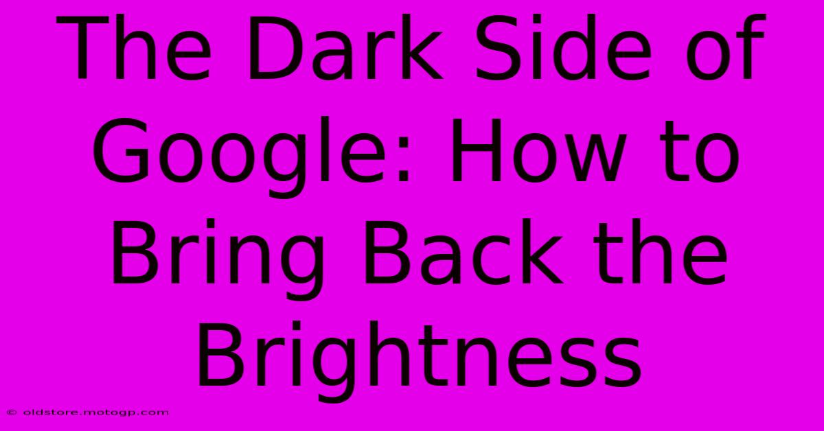 The Dark Side Of Google: How To Bring Back The Brightness