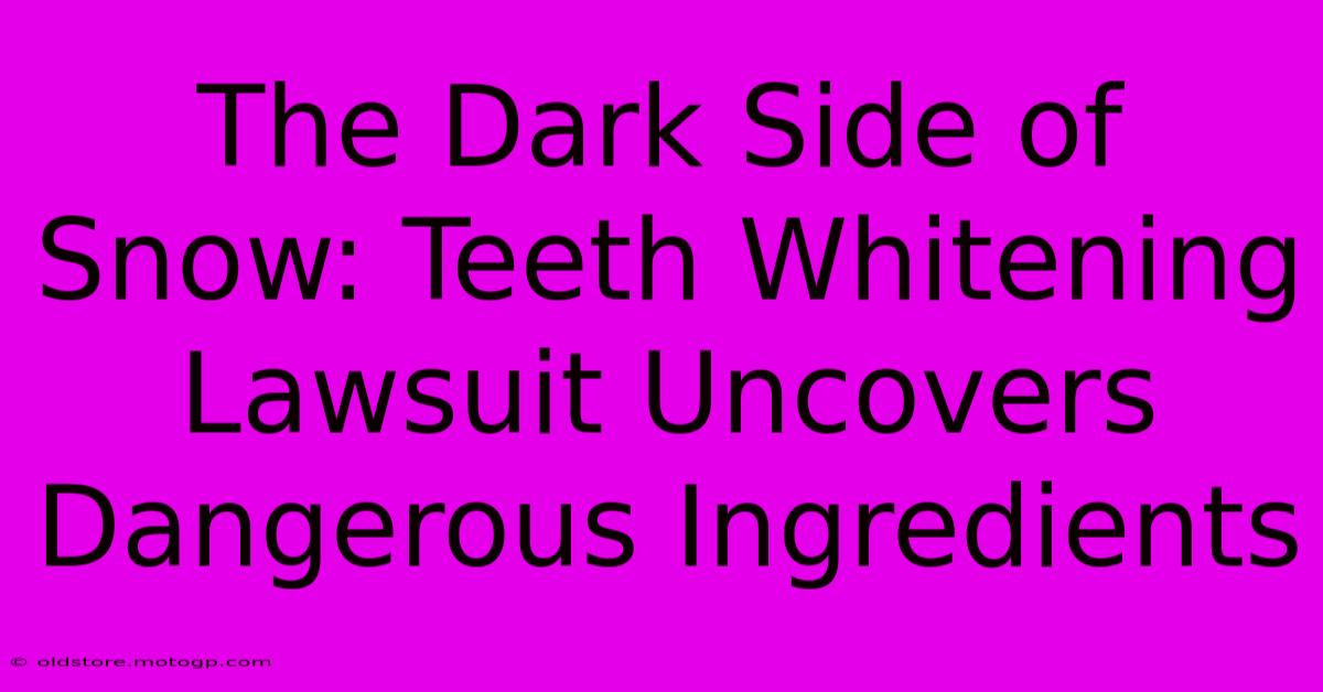 The Dark Side Of Snow: Teeth Whitening Lawsuit Uncovers Dangerous Ingredients