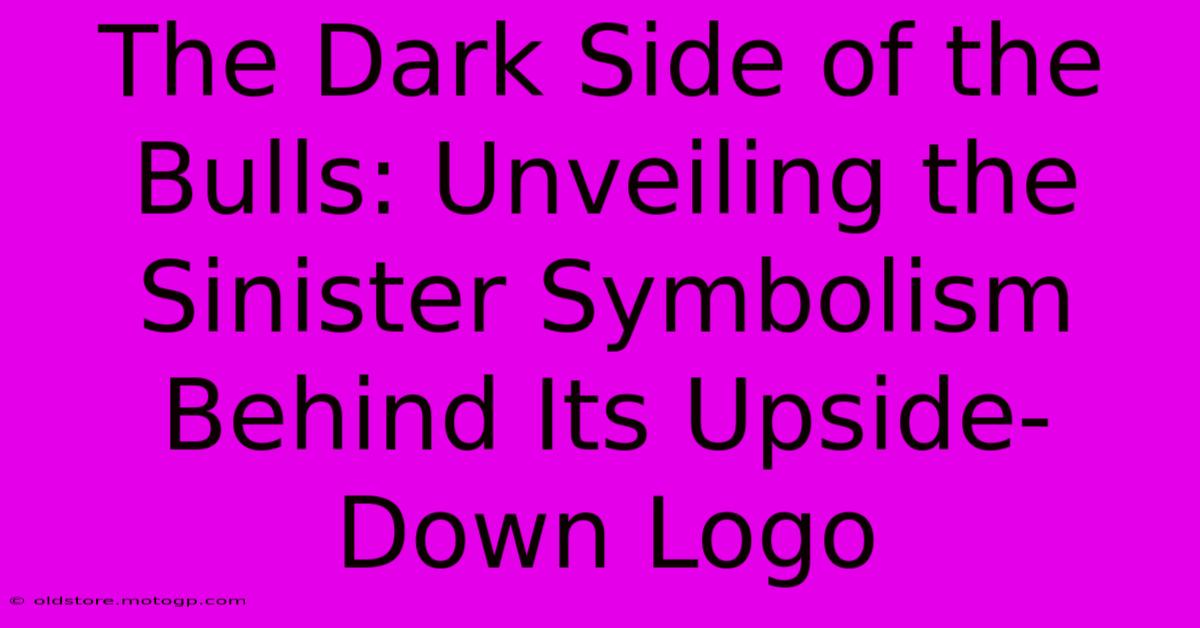 The Dark Side Of The Bulls: Unveiling The Sinister Symbolism Behind Its Upside-Down Logo