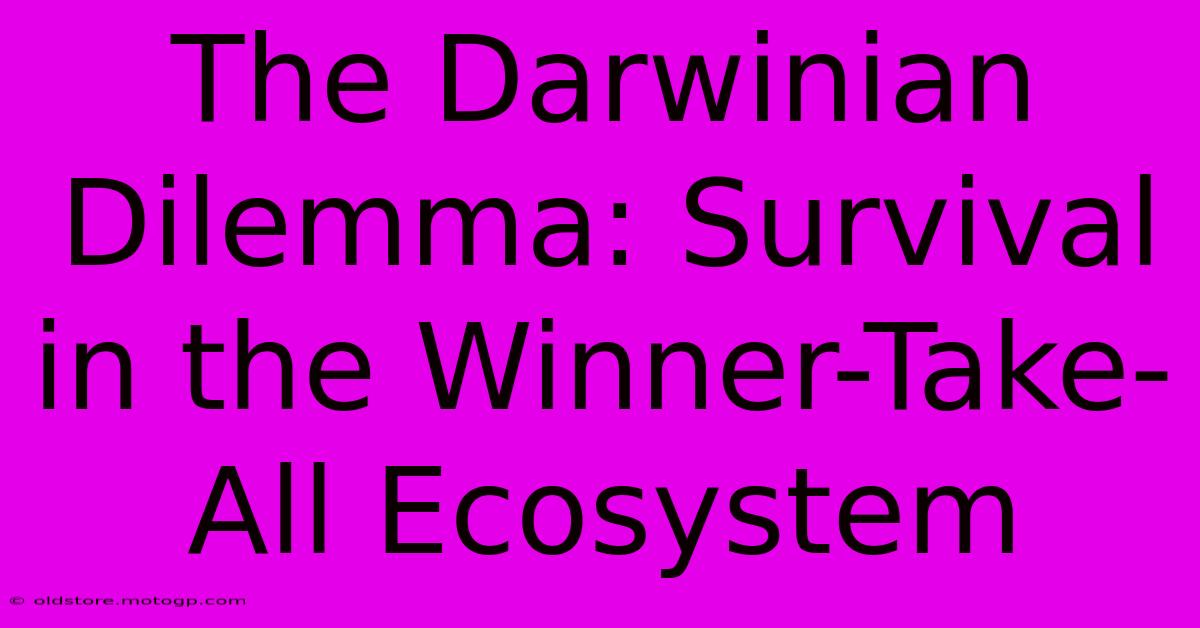 The Darwinian Dilemma: Survival In The Winner-Take-All Ecosystem