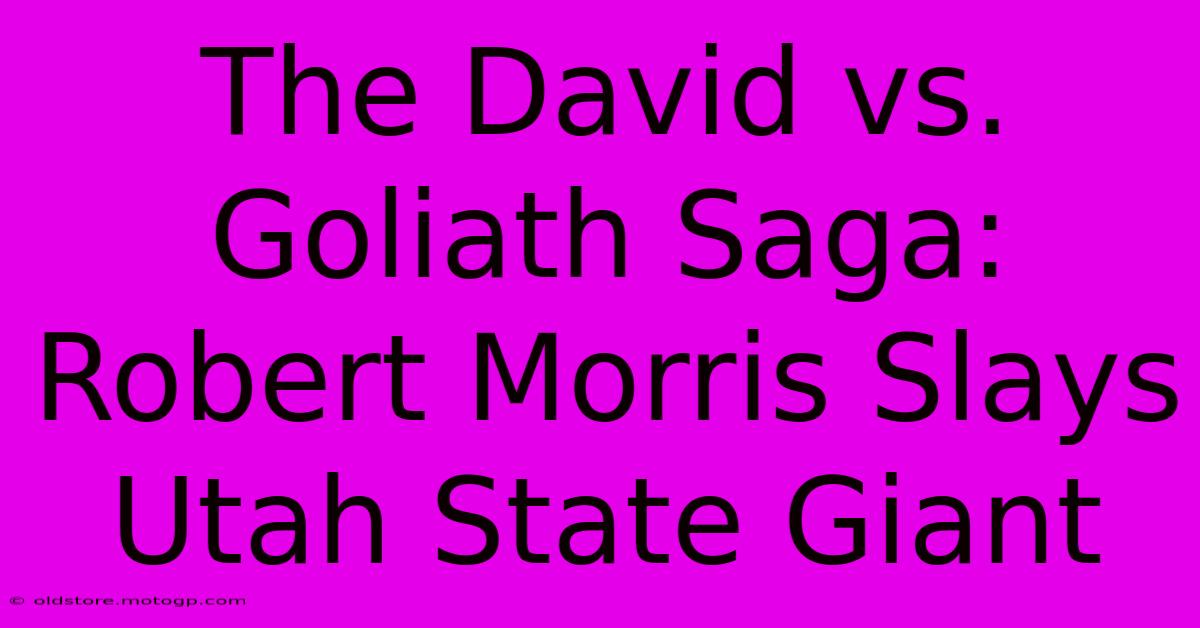 The David Vs. Goliath Saga: Robert Morris Slays Utah State Giant