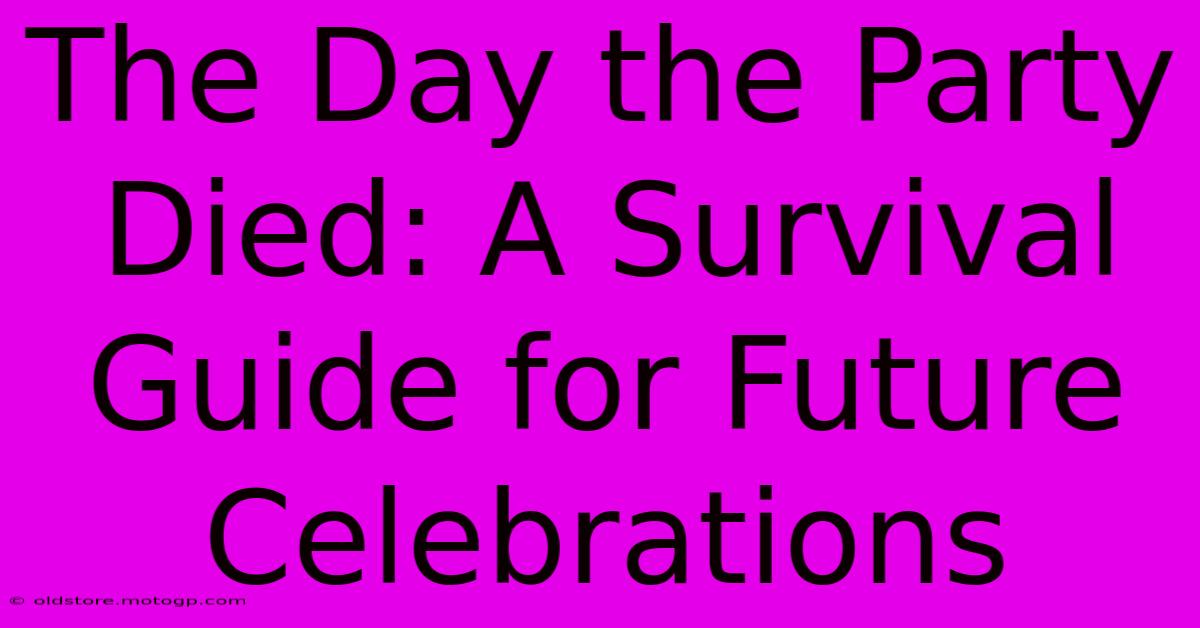 The Day The Party Died: A Survival Guide For Future Celebrations