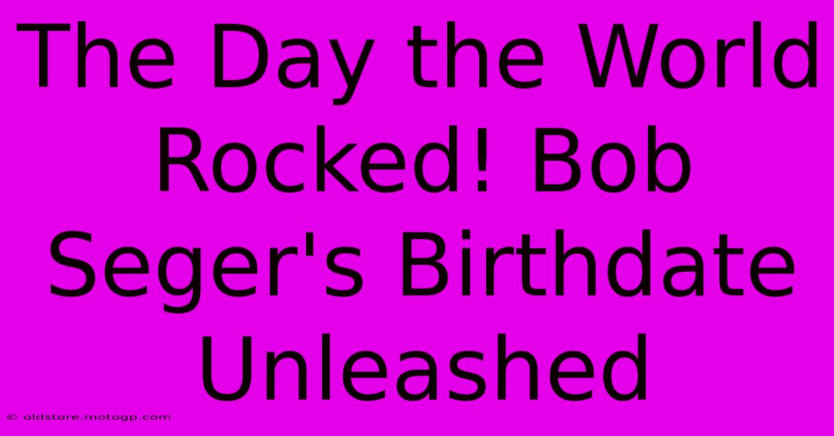 The Day The World Rocked! Bob Seger's Birthdate Unleashed