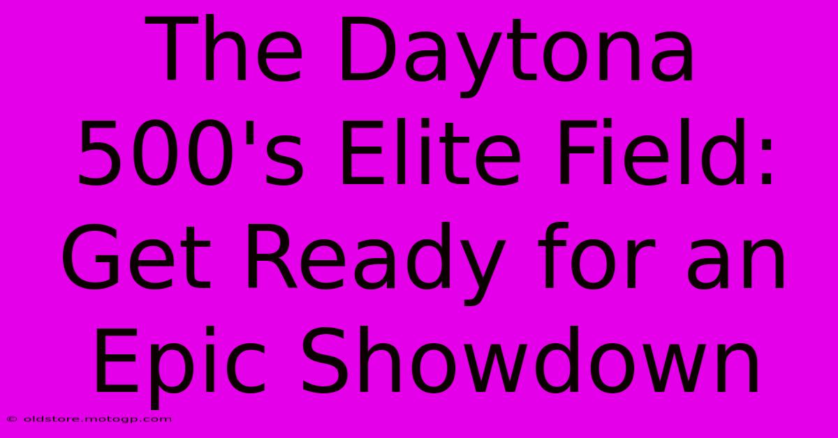 The Daytona 500's Elite Field: Get Ready For An Epic Showdown