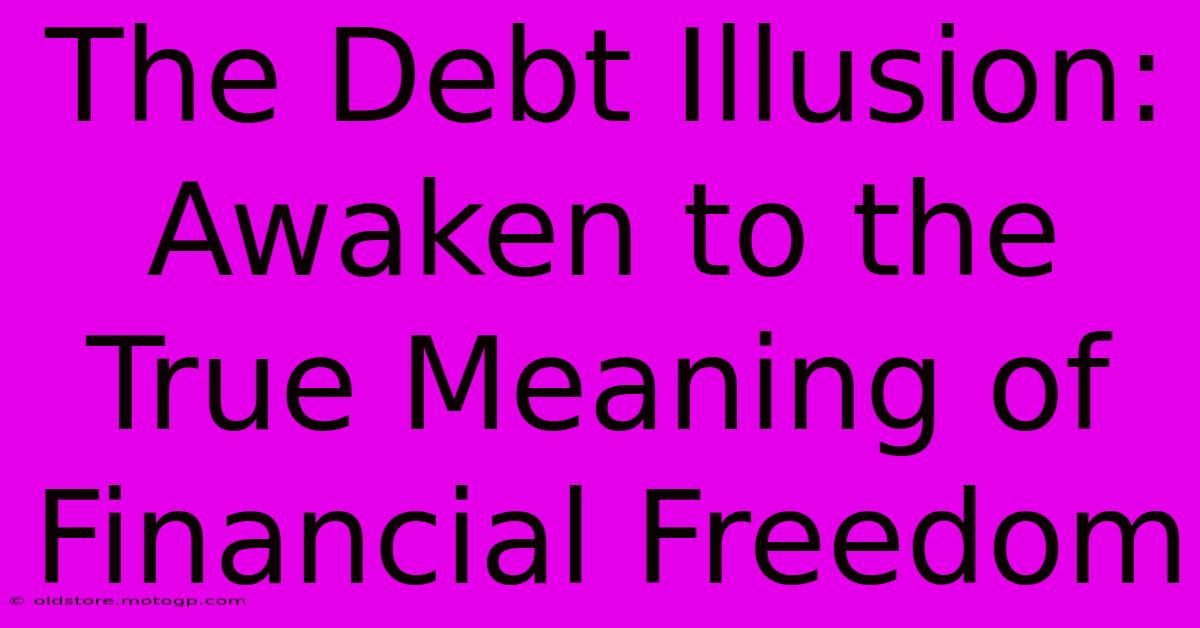 The Debt Illusion: Awaken To The True Meaning Of Financial Freedom