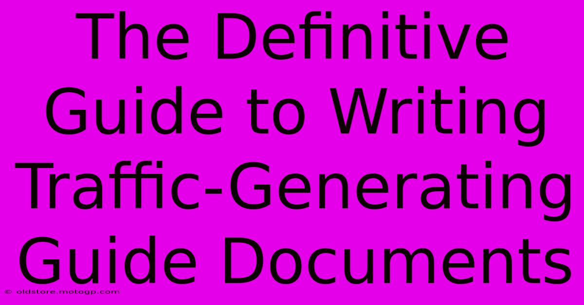 The Definitive Guide To Writing Traffic-Generating Guide Documents