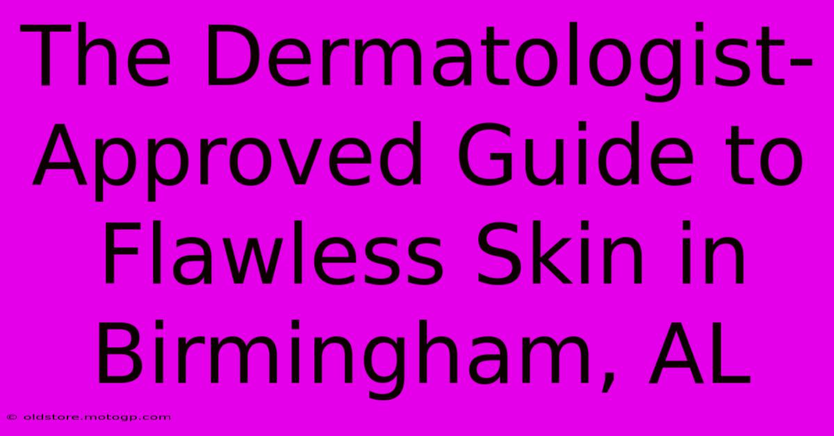 The Dermatologist-Approved Guide To Flawless Skin In Birmingham, AL