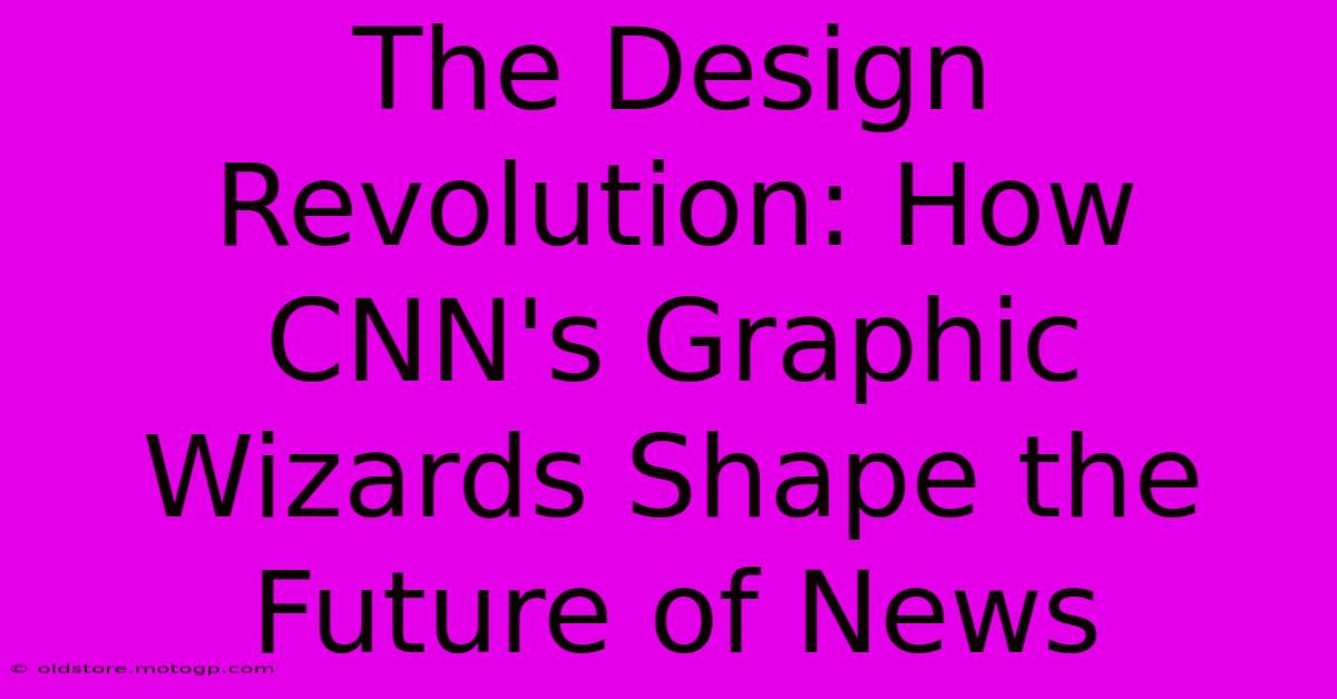 The Design Revolution: How CNN's Graphic Wizards Shape The Future Of News