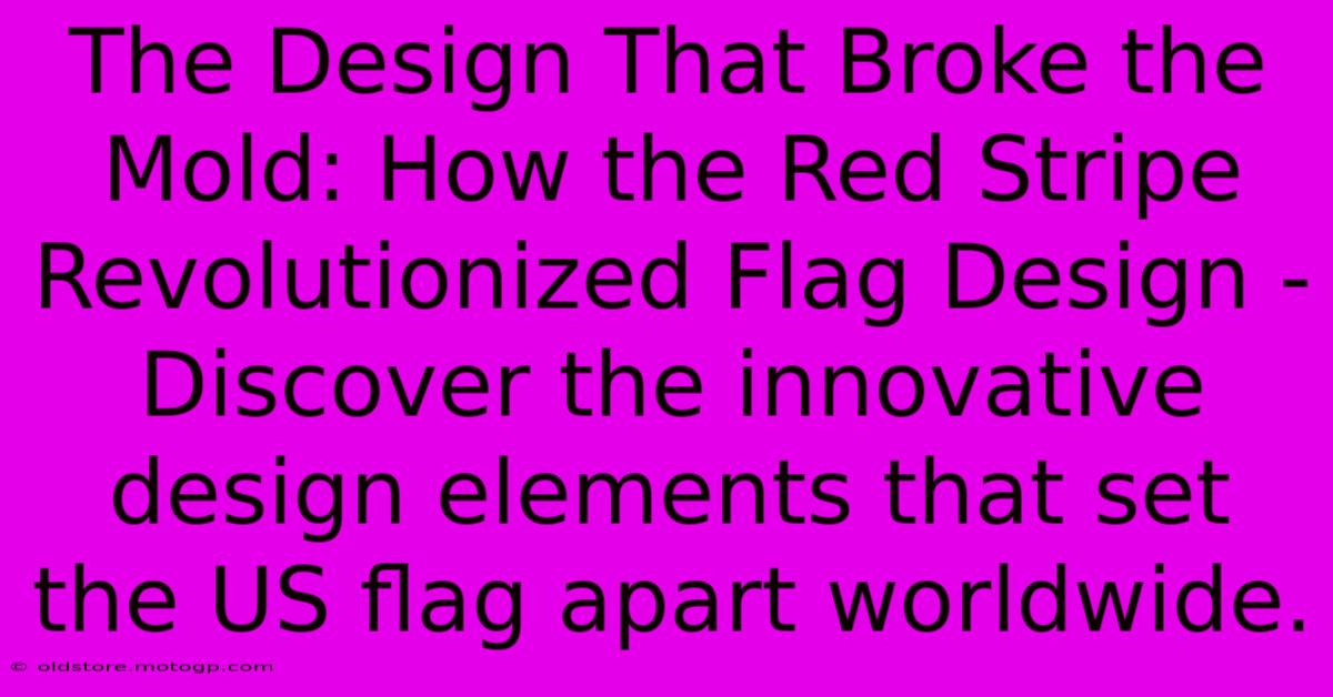 The Design That Broke The Mold: How The Red Stripe Revolutionized Flag Design - Discover The Innovative Design Elements That Set The US Flag Apart Worldwide.