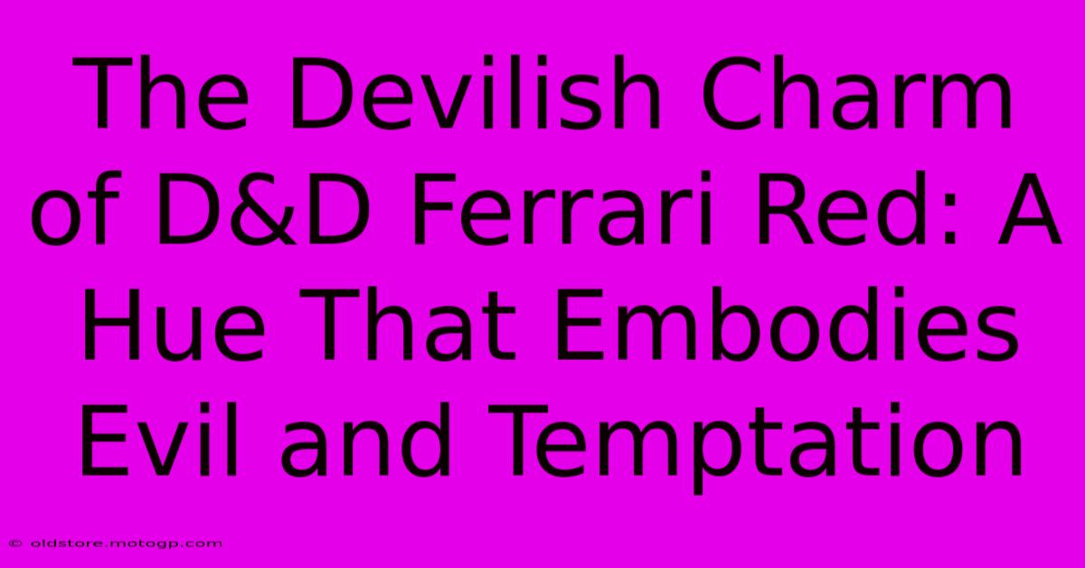 The Devilish Charm Of D&D Ferrari Red: A Hue That Embodies Evil And Temptation