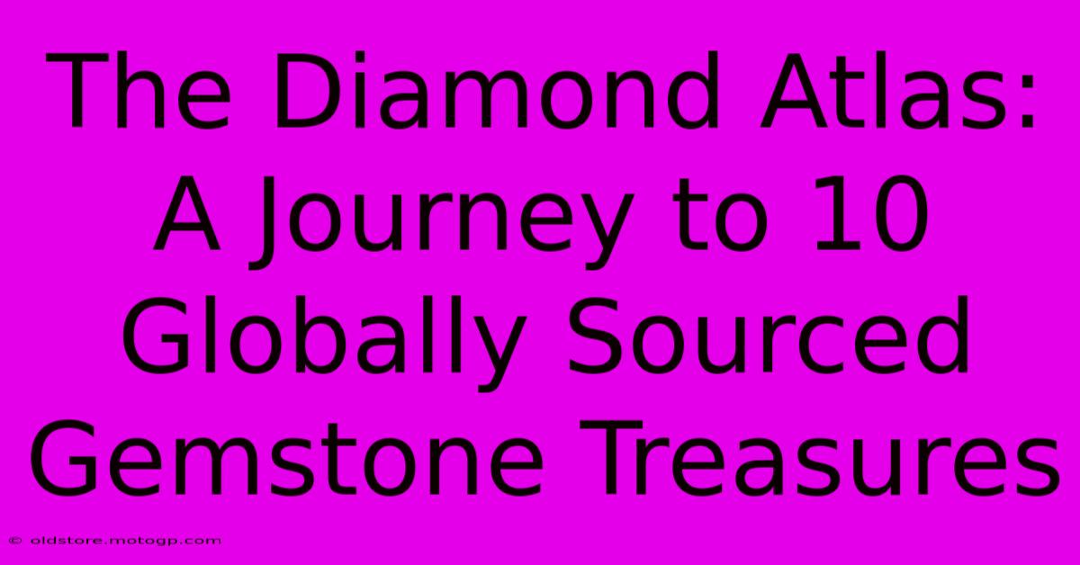 The Diamond Atlas: A Journey To 10 Globally Sourced Gemstone Treasures