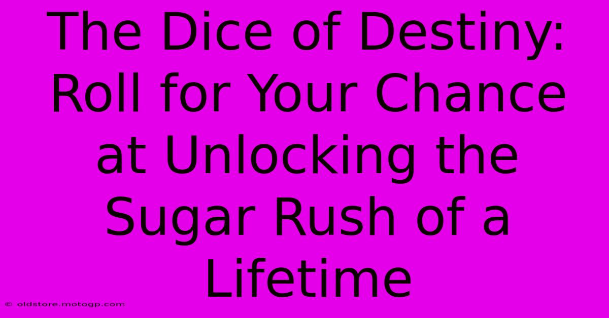 The Dice Of Destiny: Roll For Your Chance At Unlocking The Sugar Rush Of A Lifetime