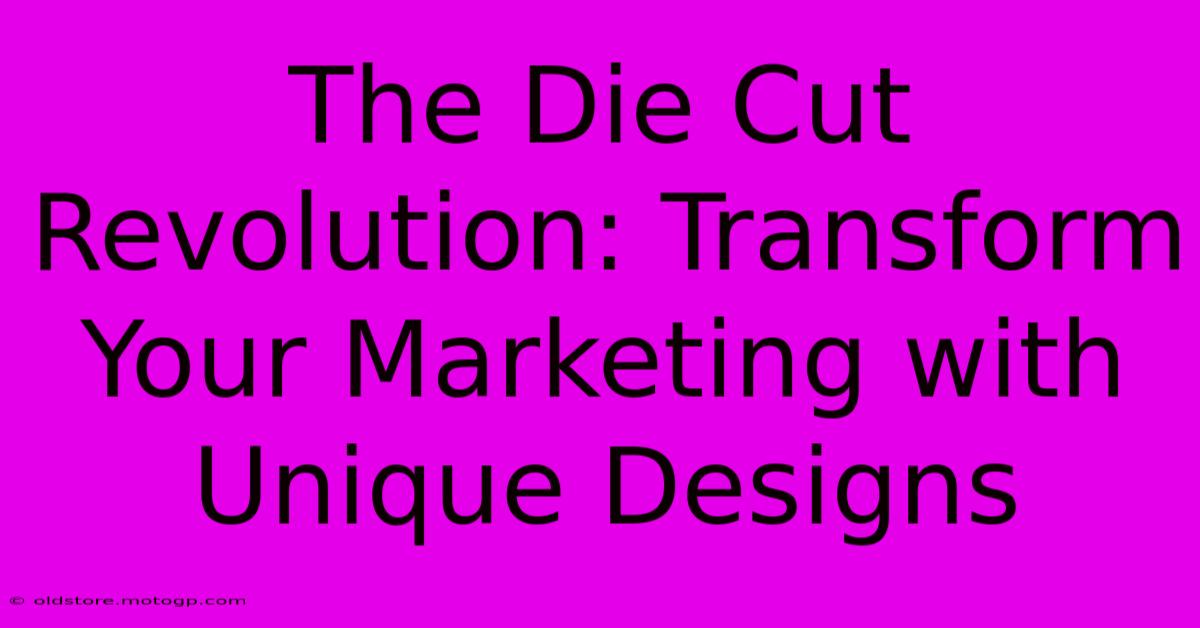 The Die Cut Revolution: Transform Your Marketing With Unique Designs