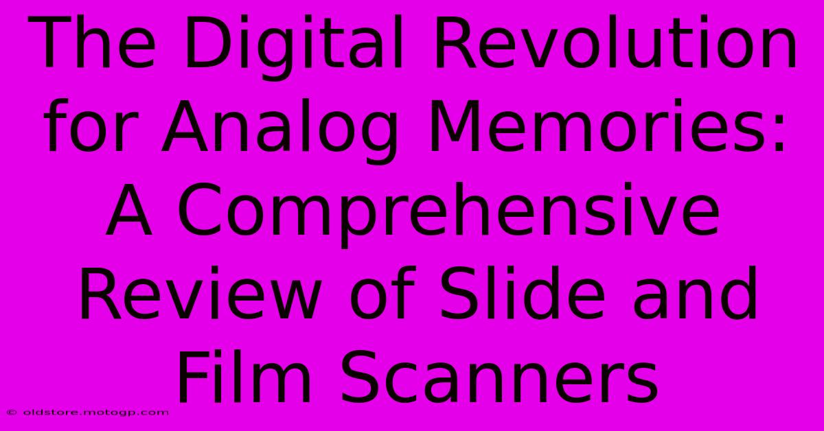 The Digital Revolution For Analog Memories: A Comprehensive Review Of Slide And Film Scanners