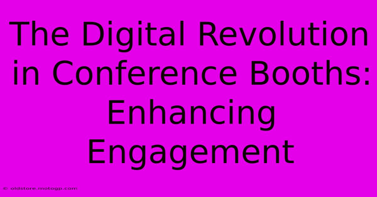 The Digital Revolution In Conference Booths: Enhancing Engagement