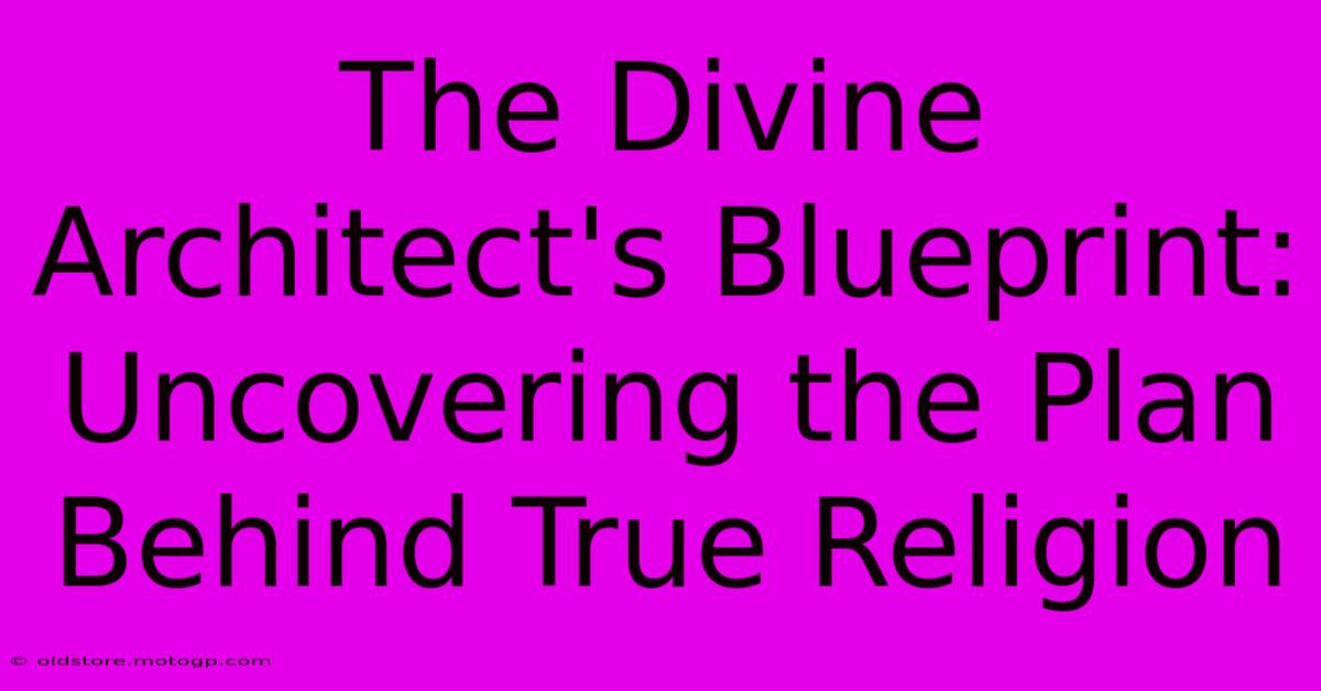 The Divine Architect's Blueprint: Uncovering The Plan Behind True Religion