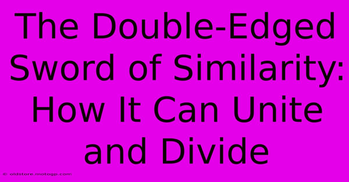 The Double-Edged Sword Of Similarity: How It Can Unite And Divide