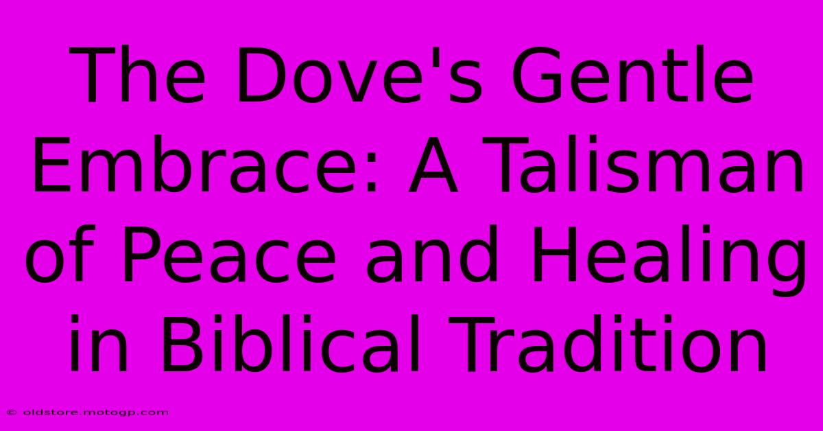 The Dove's Gentle Embrace: A Talisman Of Peace And Healing In Biblical Tradition