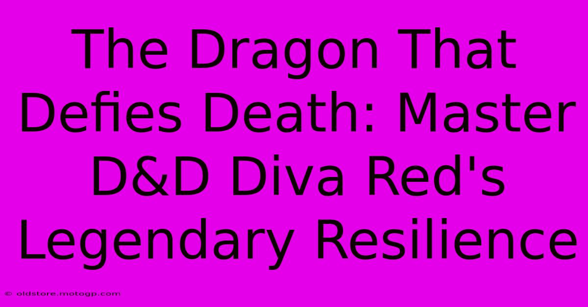 The Dragon That Defies Death: Master D&D Diva Red's Legendary Resilience