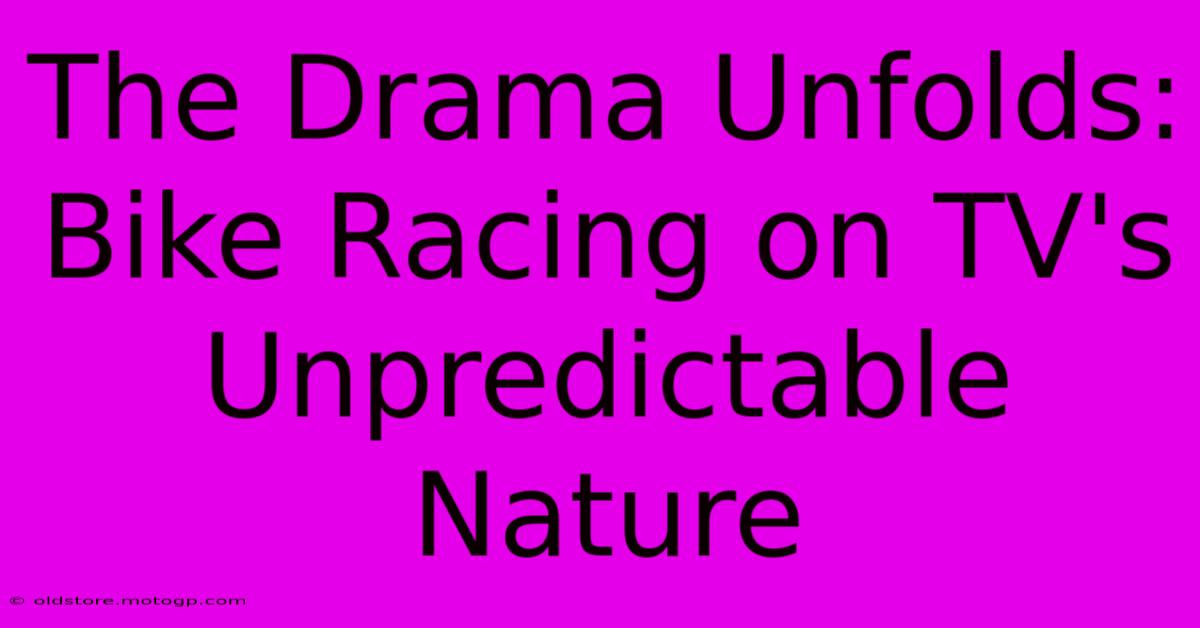 The Drama Unfolds: Bike Racing On TV's Unpredictable Nature