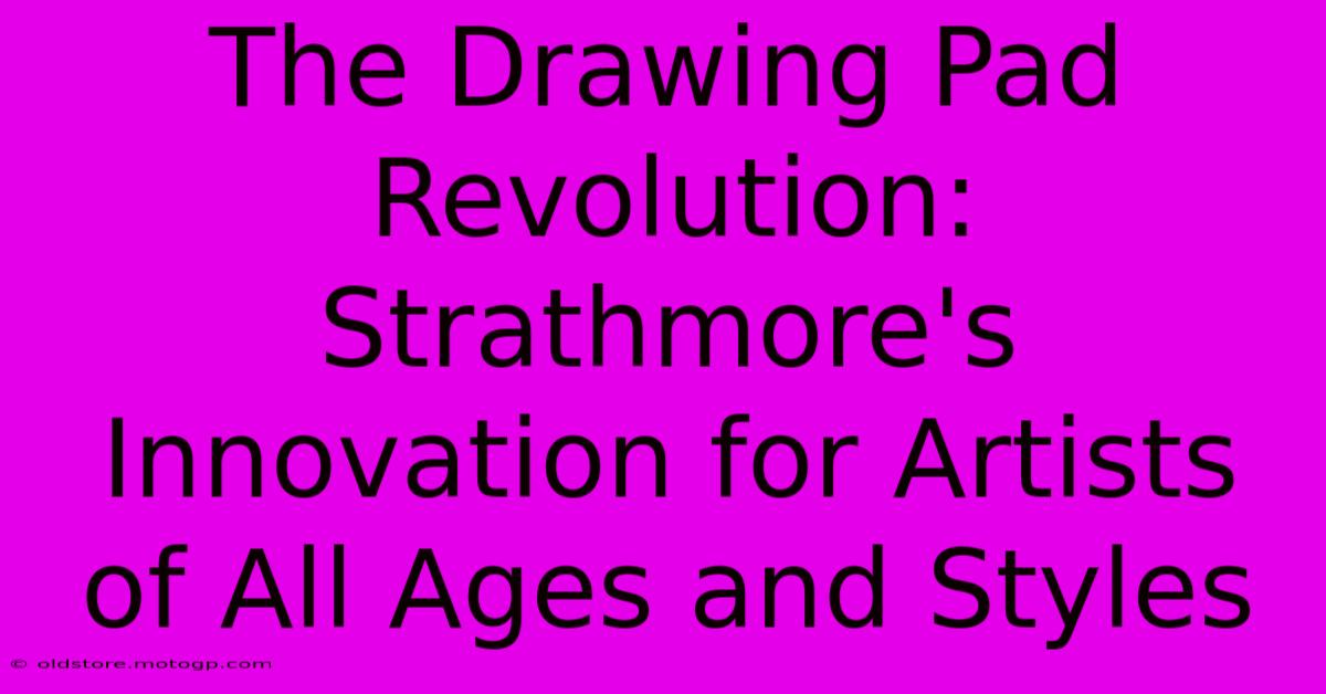 The Drawing Pad Revolution: Strathmore's Innovation For Artists Of All Ages And Styles