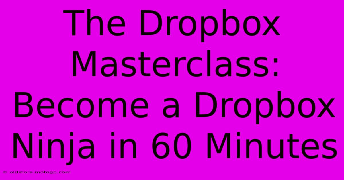 The Dropbox Masterclass: Become A Dropbox Ninja In 60 Minutes