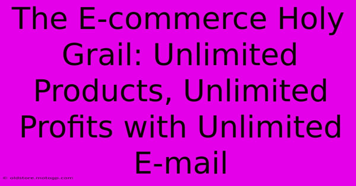 The E-commerce Holy Grail: Unlimited Products, Unlimited Profits With Unlimited E-mail