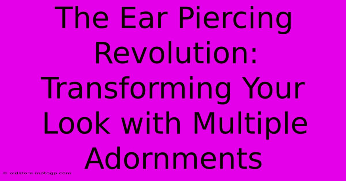 The Ear Piercing Revolution: Transforming Your Look With Multiple Adornments