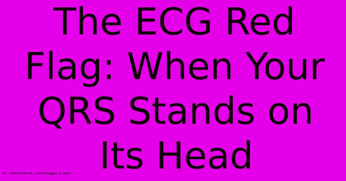 The ECG Red Flag: When Your QRS Stands On Its Head