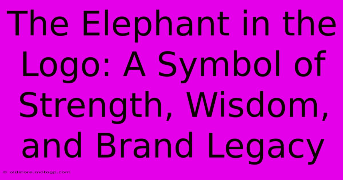 The Elephant In The Logo: A Symbol Of Strength, Wisdom, And Brand Legacy