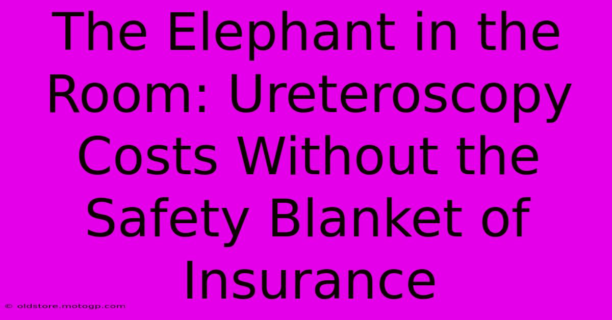 The Elephant In The Room: Ureteroscopy Costs Without The Safety Blanket Of Insurance