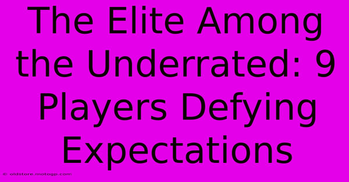 The Elite Among The Underrated: 9 Players Defying Expectations