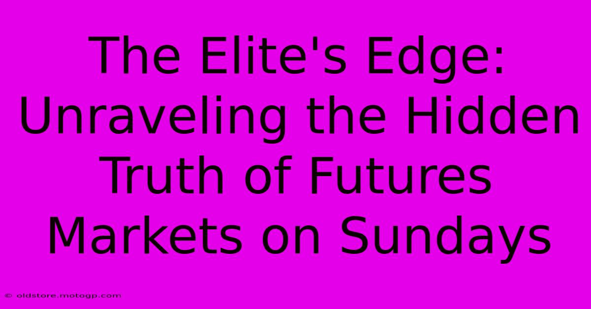 The Elite's Edge: Unraveling The Hidden Truth Of Futures Markets On Sundays