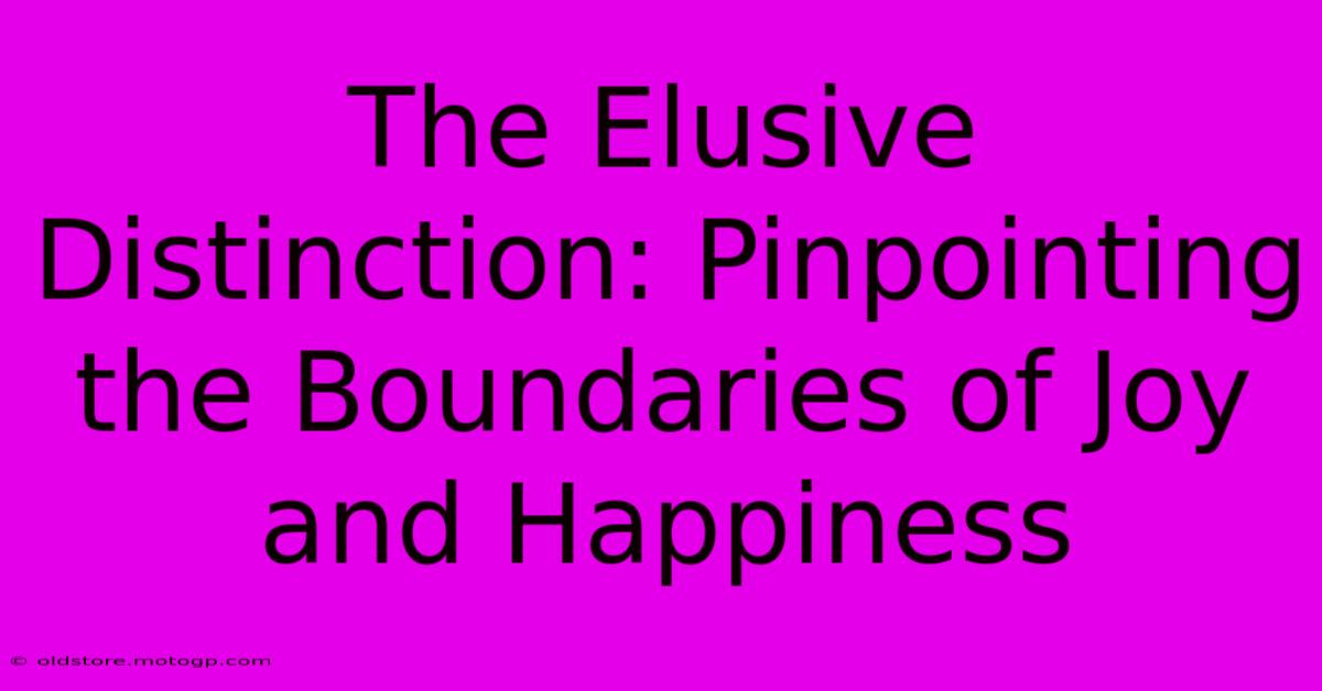 The Elusive Distinction: Pinpointing The Boundaries Of Joy And Happiness