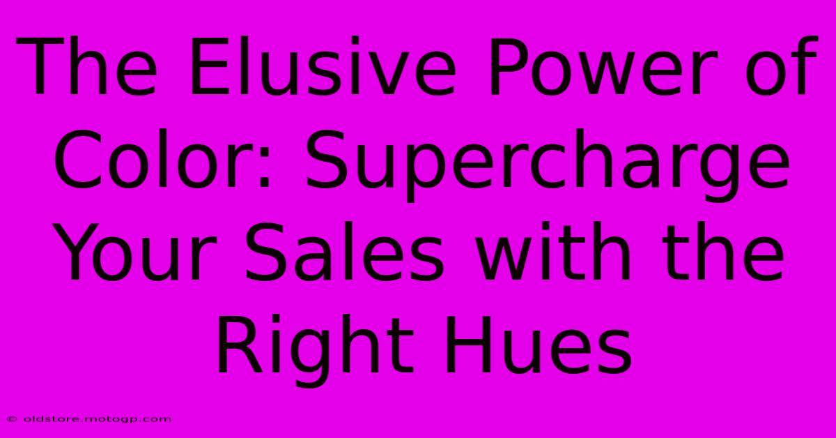 The Elusive Power Of Color: Supercharge Your Sales With The Right Hues