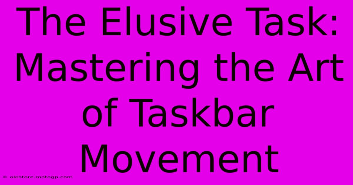 The Elusive Task: Mastering The Art Of Taskbar Movement