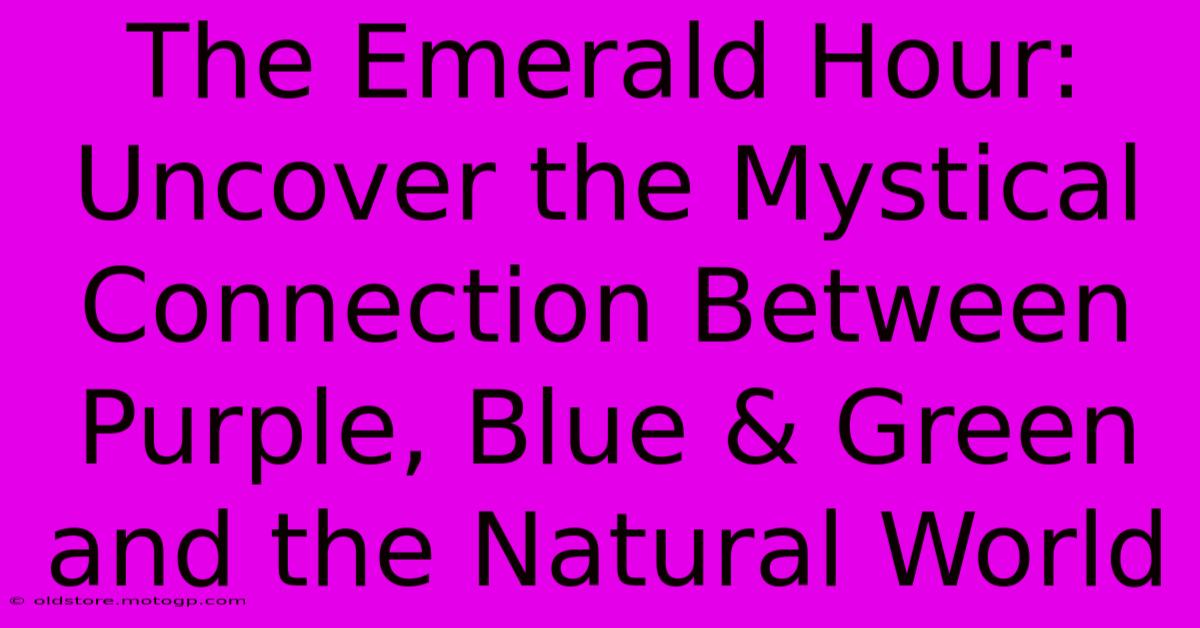 The Emerald Hour: Uncover The Mystical Connection Between Purple, Blue & Green And The Natural World