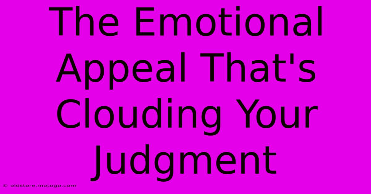 The Emotional Appeal That's Clouding Your Judgment