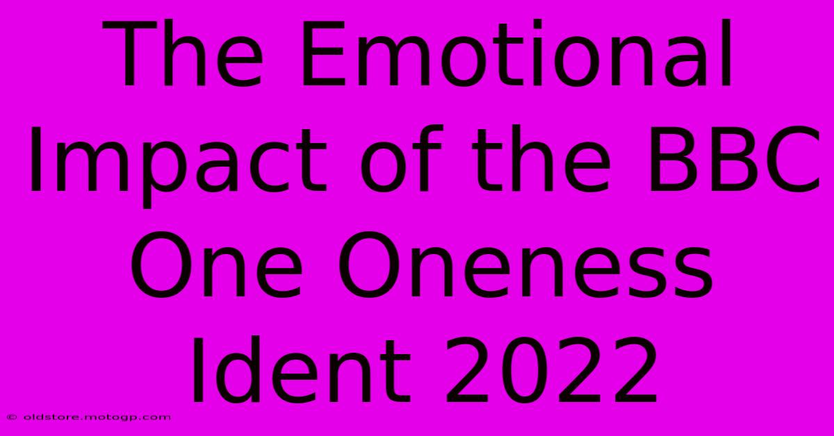 The Emotional Impact Of The BBC One Oneness Ident 2022