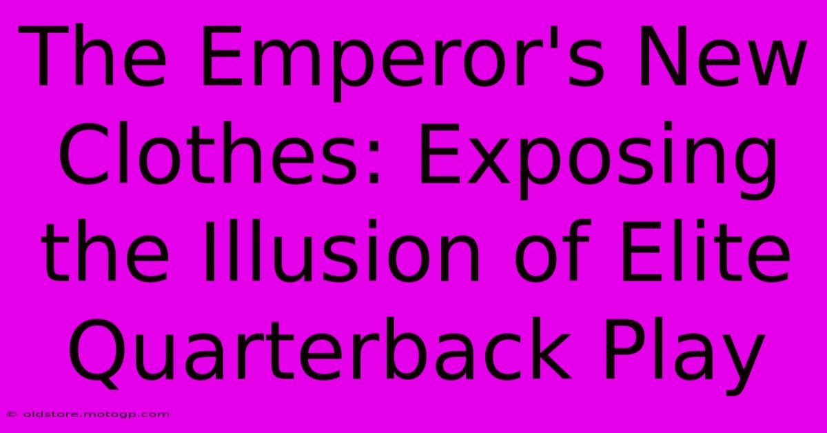 The Emperor's New Clothes: Exposing The Illusion Of Elite Quarterback Play