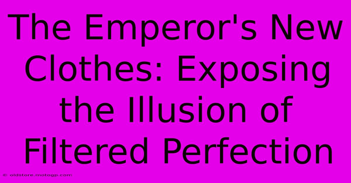 The Emperor's New Clothes: Exposing The Illusion Of Filtered Perfection